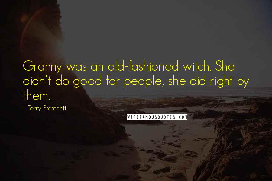 Terry Pratchett Quotes: Granny was an old-fashioned witch. She didn't do good for people, she did right by them.