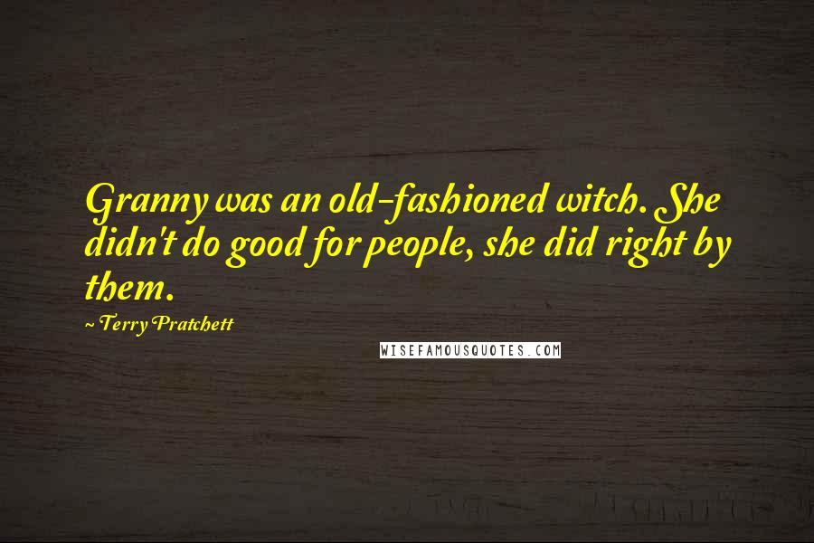 Terry Pratchett Quotes: Granny was an old-fashioned witch. She didn't do good for people, she did right by them.