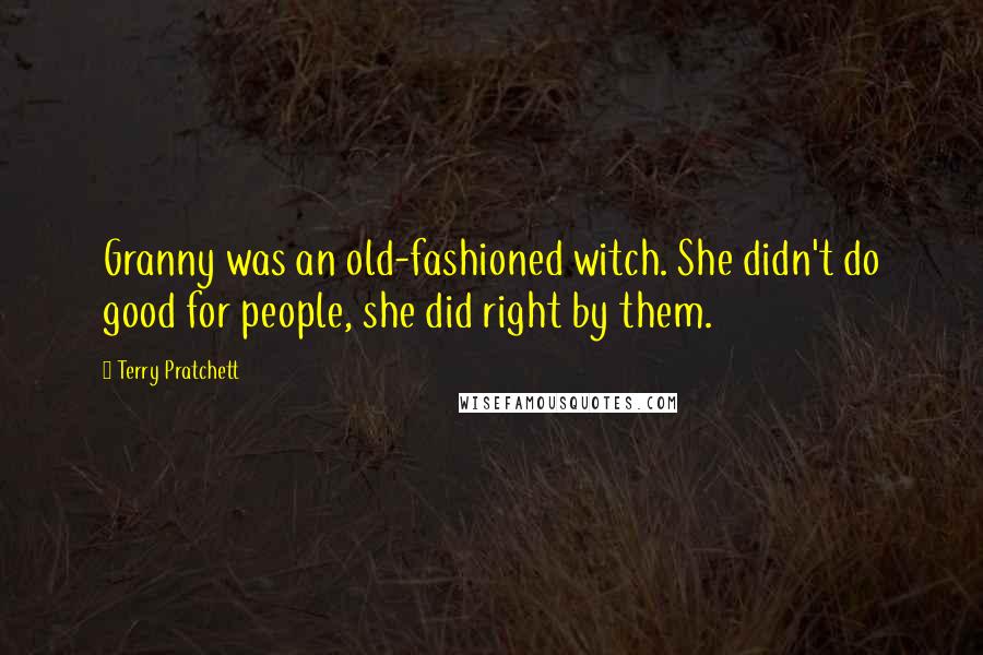 Terry Pratchett Quotes: Granny was an old-fashioned witch. She didn't do good for people, she did right by them.