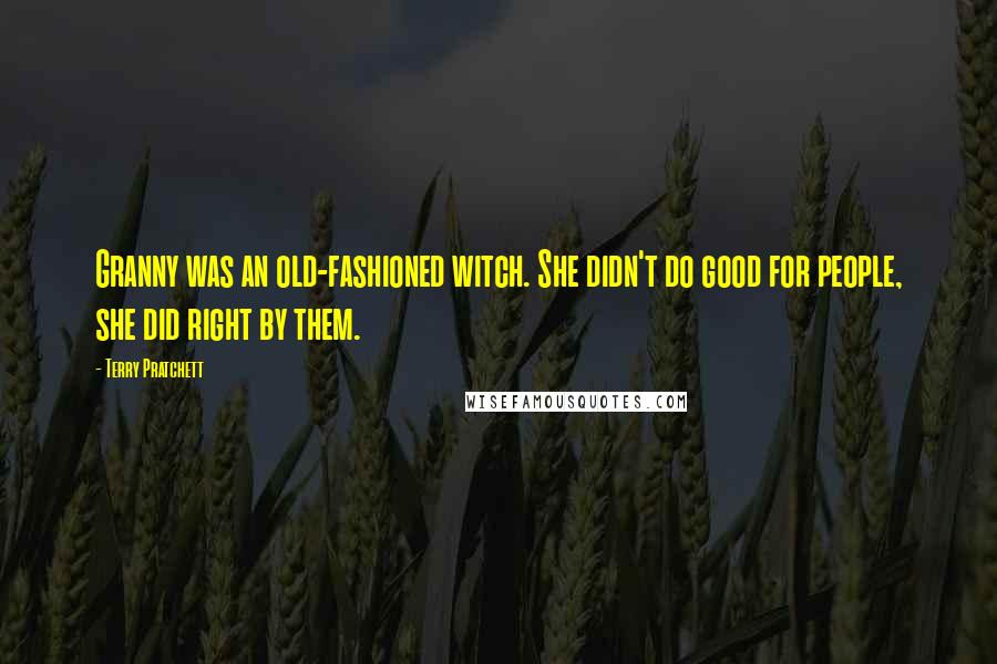 Terry Pratchett Quotes: Granny was an old-fashioned witch. She didn't do good for people, she did right by them.