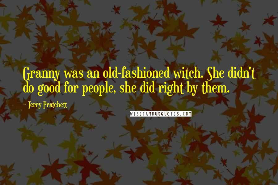 Terry Pratchett Quotes: Granny was an old-fashioned witch. She didn't do good for people, she did right by them.