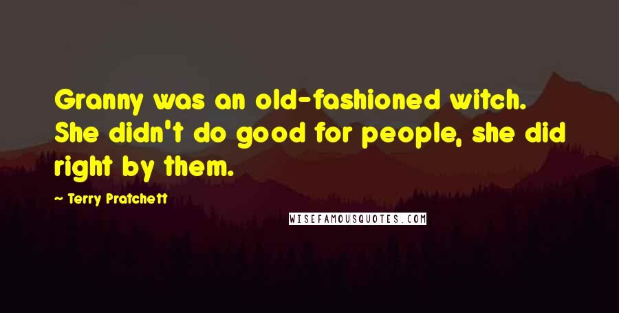 Terry Pratchett Quotes: Granny was an old-fashioned witch. She didn't do good for people, she did right by them.