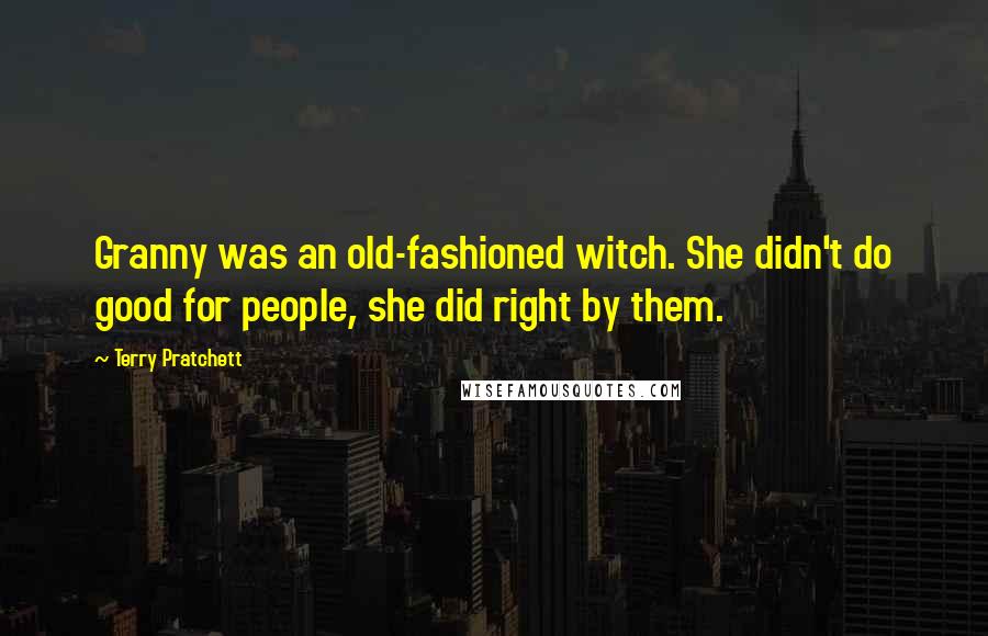 Terry Pratchett Quotes: Granny was an old-fashioned witch. She didn't do good for people, she did right by them.