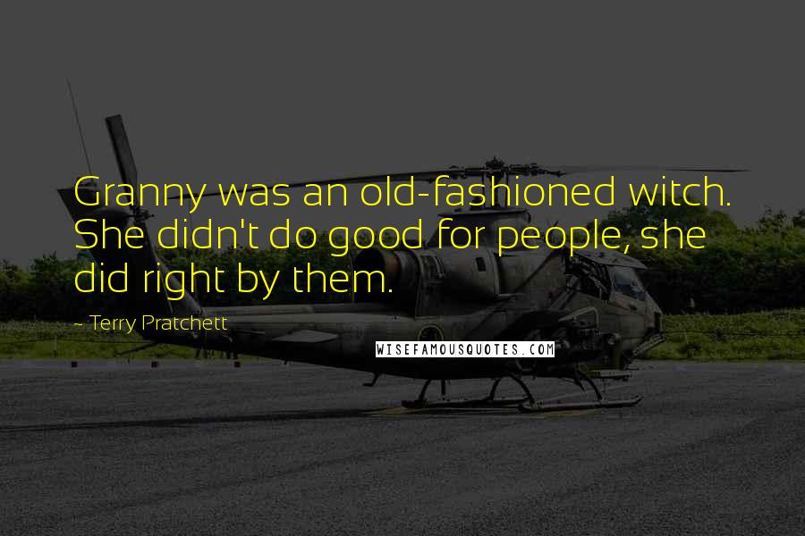 Terry Pratchett Quotes: Granny was an old-fashioned witch. She didn't do good for people, she did right by them.