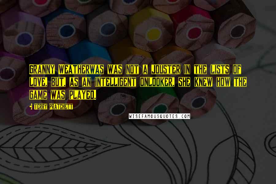 Terry Pratchett Quotes: Granny Weatherwas was not a jouster in the lists of love, but, as an intelligent onlooker, she knew how the game was played.
