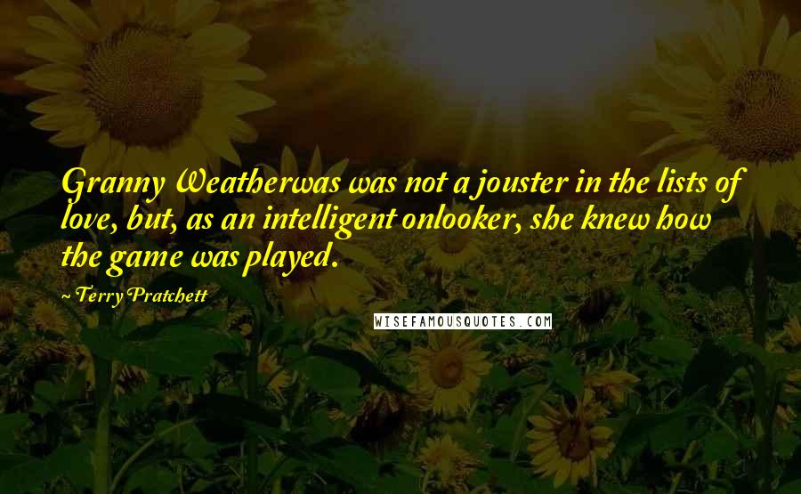 Terry Pratchett Quotes: Granny Weatherwas was not a jouster in the lists of love, but, as an intelligent onlooker, she knew how the game was played.