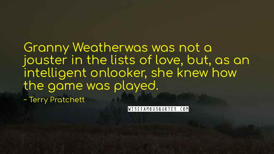 Terry Pratchett Quotes: Granny Weatherwas was not a jouster in the lists of love, but, as an intelligent onlooker, she knew how the game was played.