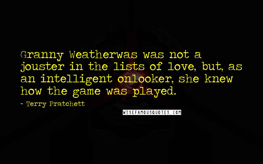 Terry Pratchett Quotes: Granny Weatherwas was not a jouster in the lists of love, but, as an intelligent onlooker, she knew how the game was played.