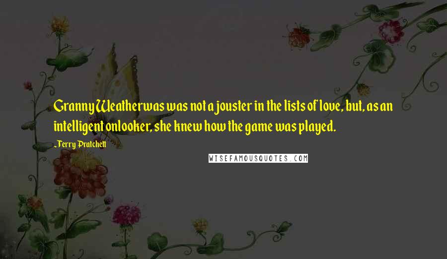 Terry Pratchett Quotes: Granny Weatherwas was not a jouster in the lists of love, but, as an intelligent onlooker, she knew how the game was played.