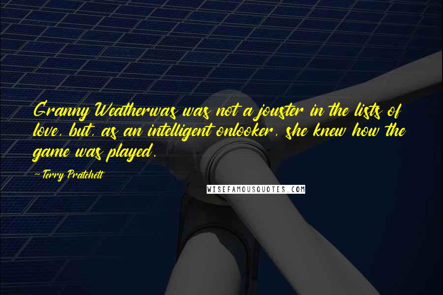 Terry Pratchett Quotes: Granny Weatherwas was not a jouster in the lists of love, but, as an intelligent onlooker, she knew how the game was played.