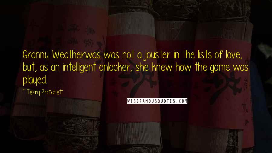 Terry Pratchett Quotes: Granny Weatherwas was not a jouster in the lists of love, but, as an intelligent onlooker, she knew how the game was played.