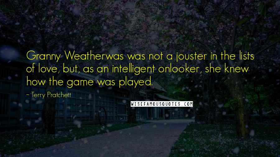 Terry Pratchett Quotes: Granny Weatherwas was not a jouster in the lists of love, but, as an intelligent onlooker, she knew how the game was played.