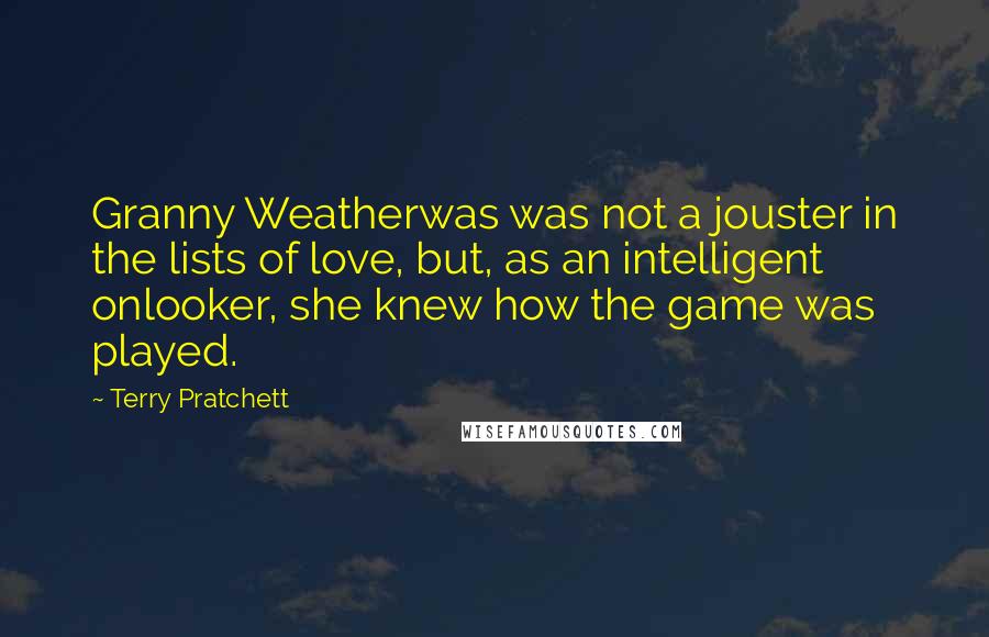 Terry Pratchett Quotes: Granny Weatherwas was not a jouster in the lists of love, but, as an intelligent onlooker, she knew how the game was played.