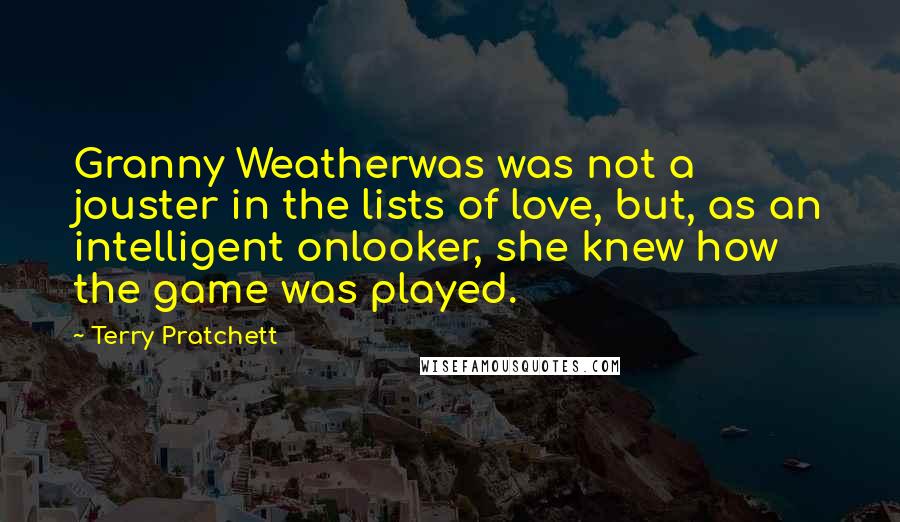 Terry Pratchett Quotes: Granny Weatherwas was not a jouster in the lists of love, but, as an intelligent onlooker, she knew how the game was played.