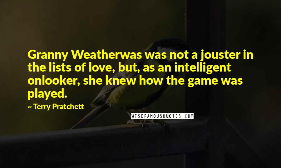 Terry Pratchett Quotes: Granny Weatherwas was not a jouster in the lists of love, but, as an intelligent onlooker, she knew how the game was played.