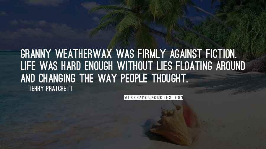 Terry Pratchett Quotes: Granny Weatherwax was firmly against fiction. Life was hard enough without lies floating around and changing the way people thought.