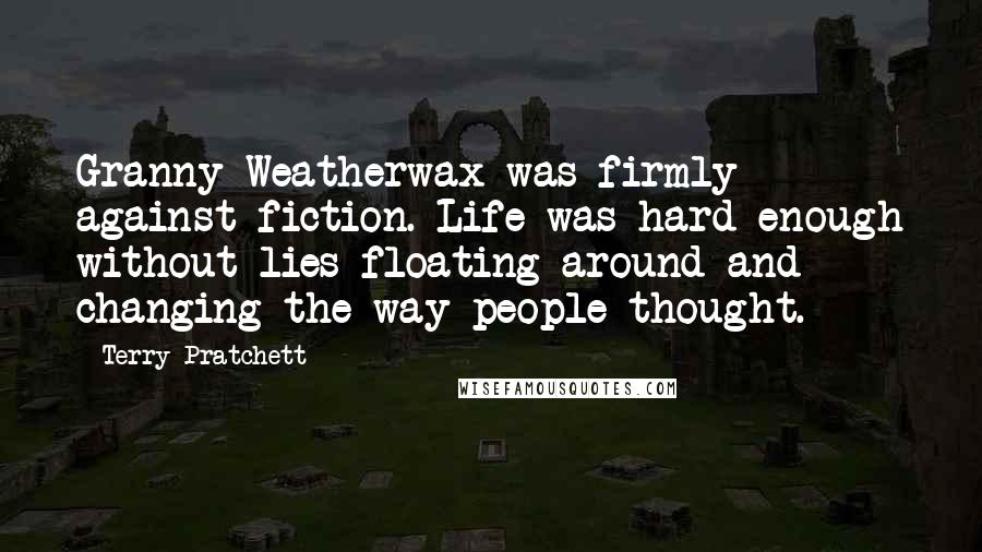 Terry Pratchett Quotes: Granny Weatherwax was firmly against fiction. Life was hard enough without lies floating around and changing the way people thought.