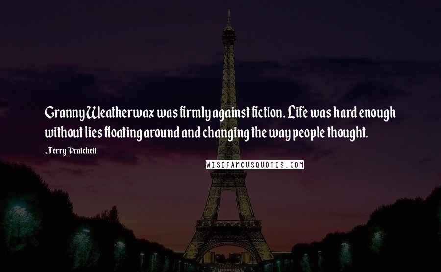 Terry Pratchett Quotes: Granny Weatherwax was firmly against fiction. Life was hard enough without lies floating around and changing the way people thought.