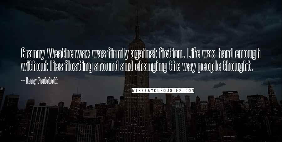 Terry Pratchett Quotes: Granny Weatherwax was firmly against fiction. Life was hard enough without lies floating around and changing the way people thought.