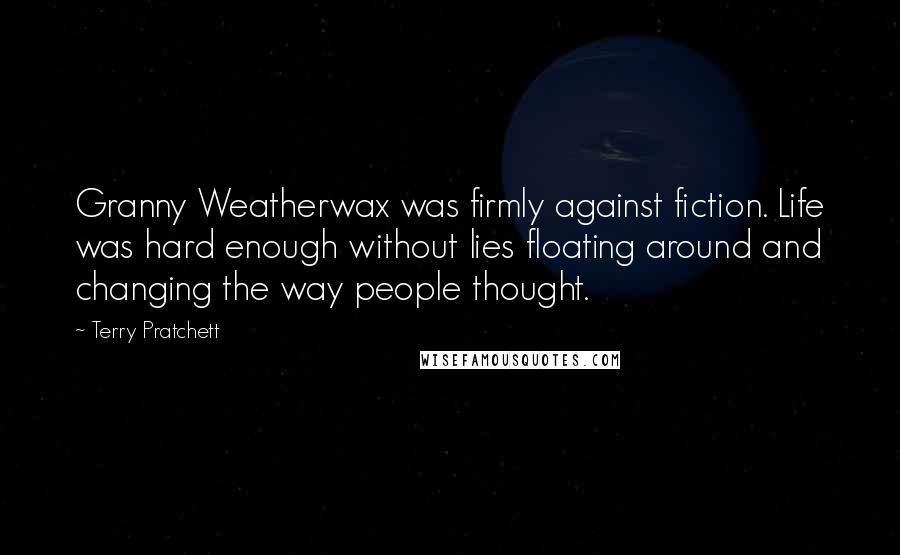 Terry Pratchett Quotes: Granny Weatherwax was firmly against fiction. Life was hard enough without lies floating around and changing the way people thought.