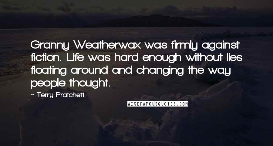 Terry Pratchett Quotes: Granny Weatherwax was firmly against fiction. Life was hard enough without lies floating around and changing the way people thought.