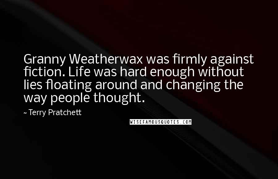 Terry Pratchett Quotes: Granny Weatherwax was firmly against fiction. Life was hard enough without lies floating around and changing the way people thought.