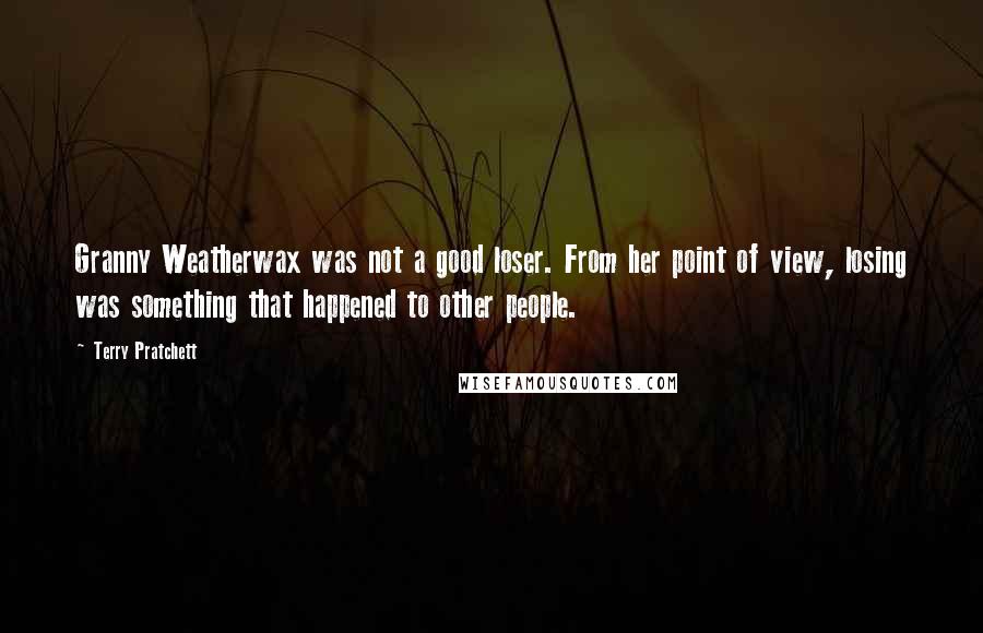 Terry Pratchett Quotes: Granny Weatherwax was not a good loser. From her point of view, losing was something that happened to other people.