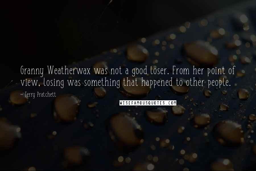 Terry Pratchett Quotes: Granny Weatherwax was not a good loser. From her point of view, losing was something that happened to other people.