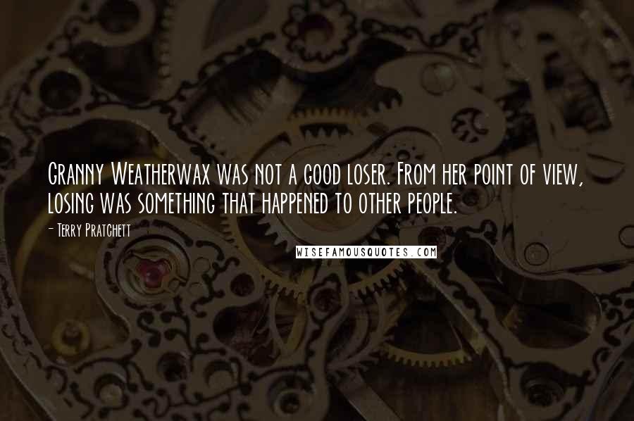 Terry Pratchett Quotes: Granny Weatherwax was not a good loser. From her point of view, losing was something that happened to other people.