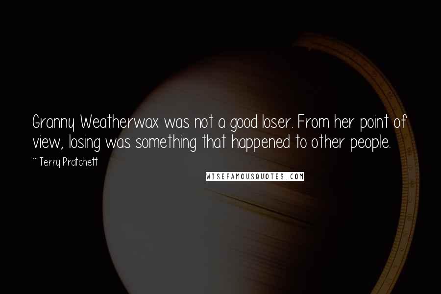 Terry Pratchett Quotes: Granny Weatherwax was not a good loser. From her point of view, losing was something that happened to other people.