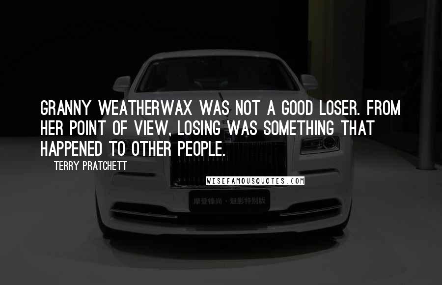 Terry Pratchett Quotes: Granny Weatherwax was not a good loser. From her point of view, losing was something that happened to other people.