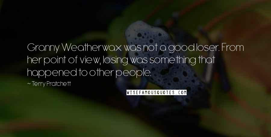 Terry Pratchett Quotes: Granny Weatherwax was not a good loser. From her point of view, losing was something that happened to other people.