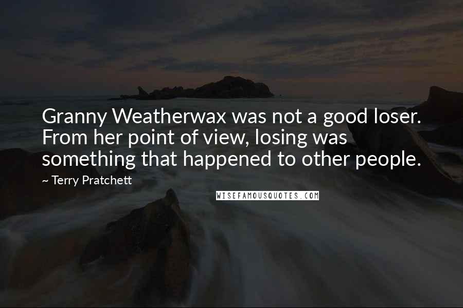 Terry Pratchett Quotes: Granny Weatherwax was not a good loser. From her point of view, losing was something that happened to other people.