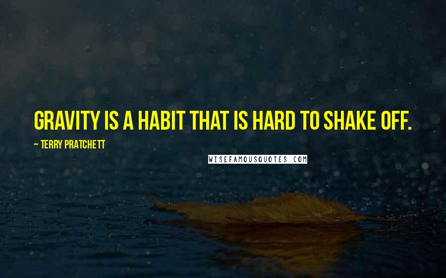 Terry Pratchett Quotes: Gravity is a habit that is hard to shake off.