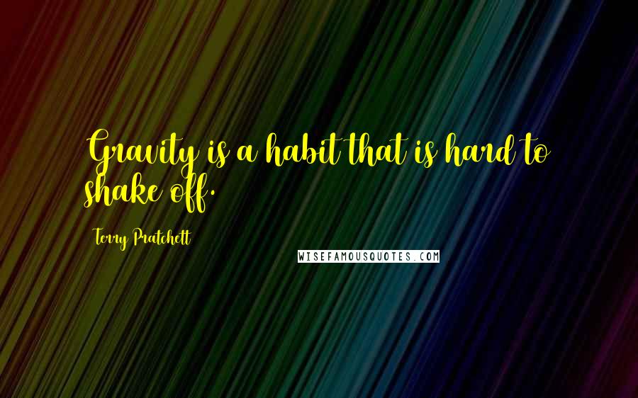 Terry Pratchett Quotes: Gravity is a habit that is hard to shake off.