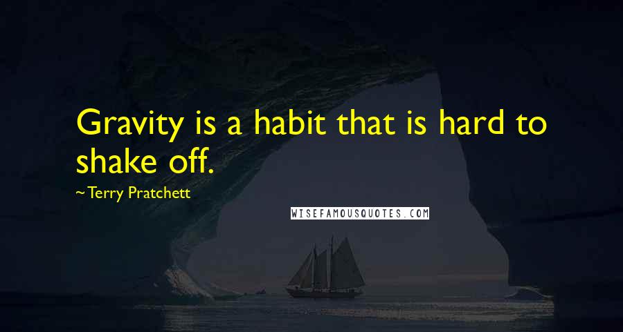 Terry Pratchett Quotes: Gravity is a habit that is hard to shake off.
