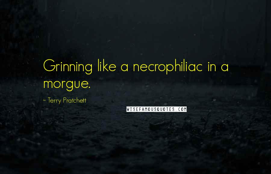 Terry Pratchett Quotes: Grinning like a necrophiliac in a morgue.