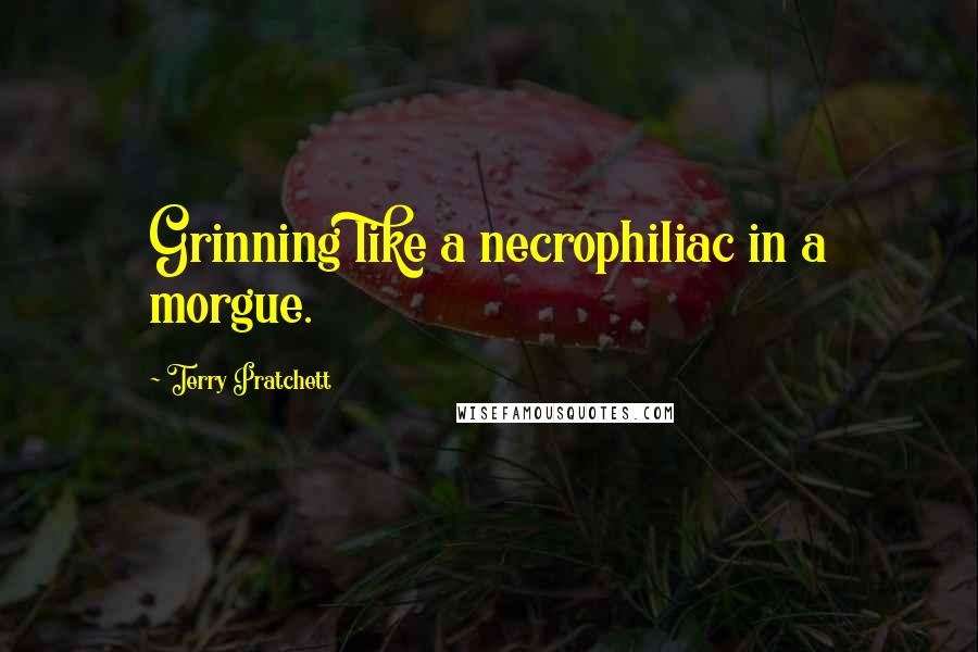 Terry Pratchett Quotes: Grinning like a necrophiliac in a morgue.