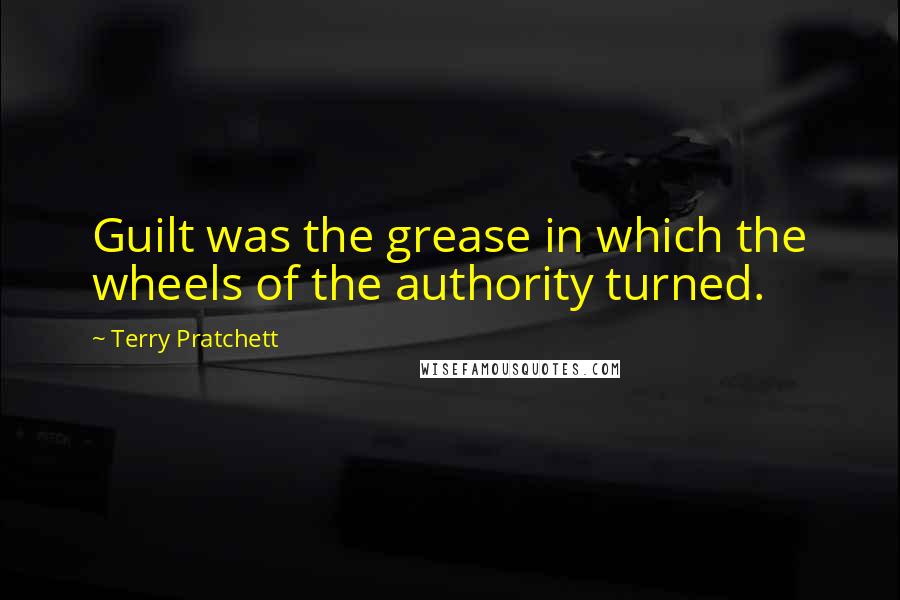 Terry Pratchett Quotes: Guilt was the grease in which the wheels of the authority turned.