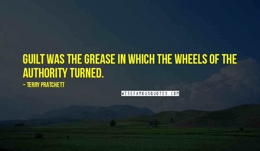 Terry Pratchett Quotes: Guilt was the grease in which the wheels of the authority turned.