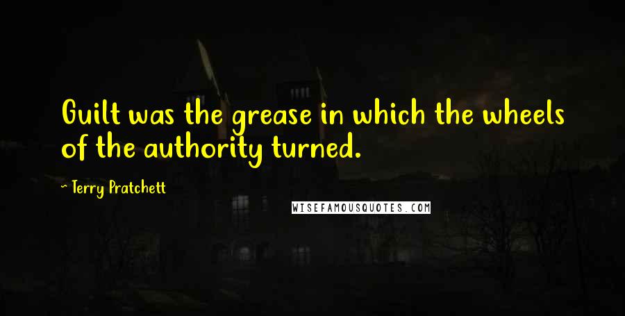 Terry Pratchett Quotes: Guilt was the grease in which the wheels of the authority turned.