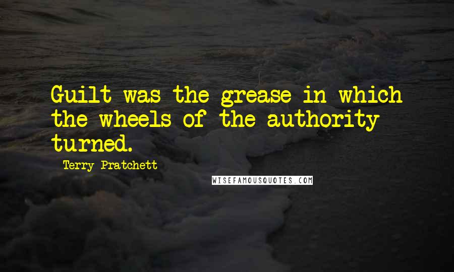 Terry Pratchett Quotes: Guilt was the grease in which the wheels of the authority turned.