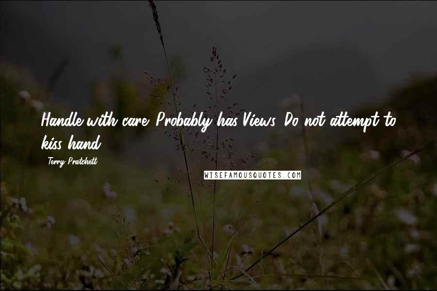 Terry Pratchett Quotes: Handle with care. Probably has Views. Do not attempt to kiss hand.