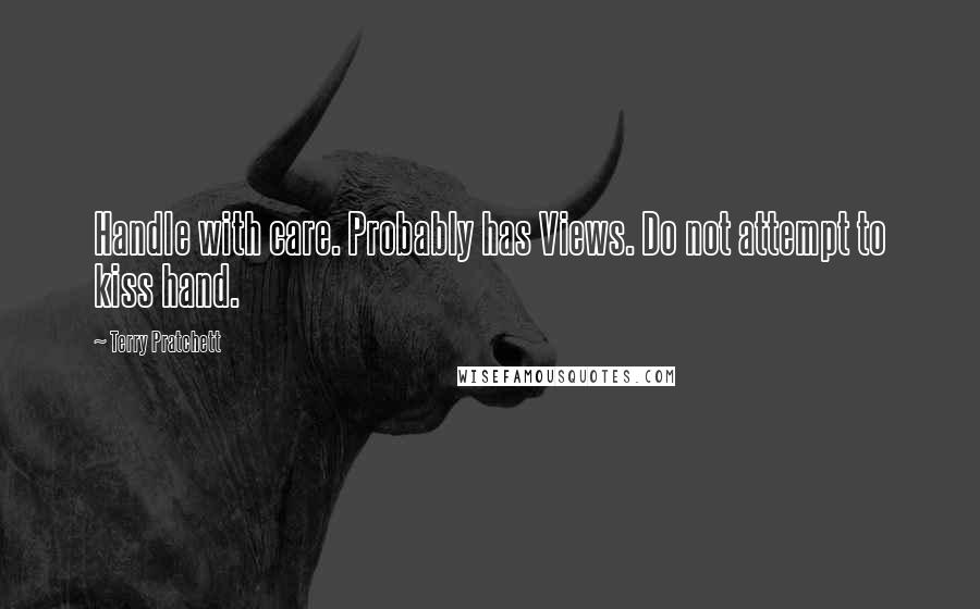 Terry Pratchett Quotes: Handle with care. Probably has Views. Do not attempt to kiss hand.