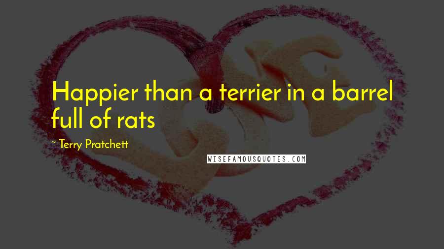 Terry Pratchett Quotes: Happier than a terrier in a barrel full of rats