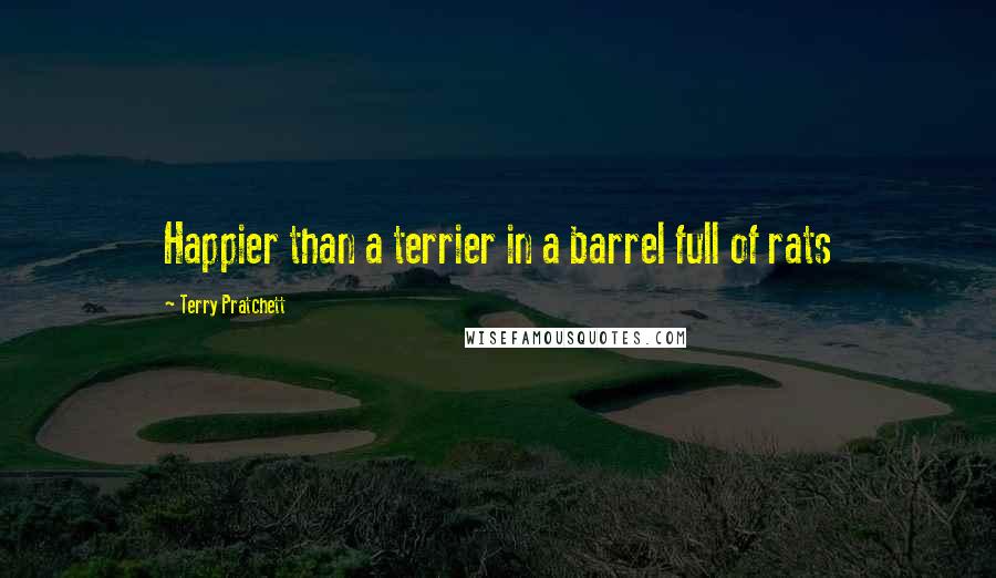 Terry Pratchett Quotes: Happier than a terrier in a barrel full of rats