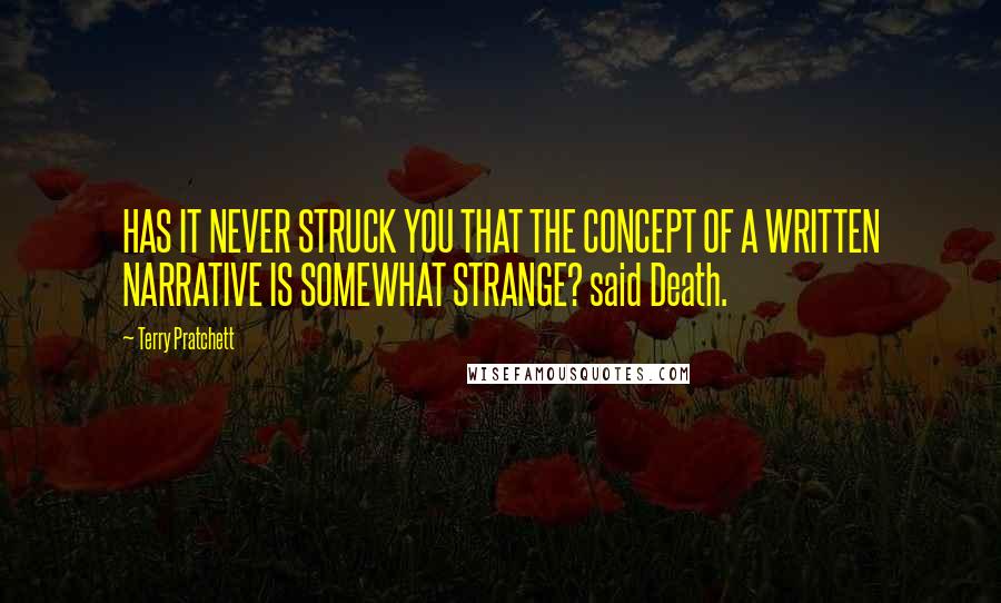 Terry Pratchett Quotes: HAS IT NEVER STRUCK YOU THAT THE CONCEPT OF A WRITTEN NARRATIVE IS SOMEWHAT STRANGE? said Death.