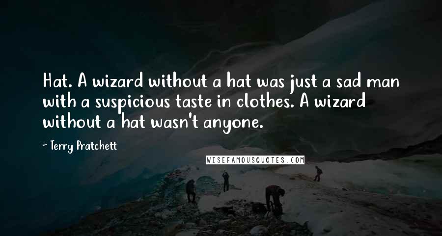 Terry Pratchett Quotes: Hat. A wizard without a hat was just a sad man with a suspicious taste in clothes. A wizard without a hat wasn't anyone.