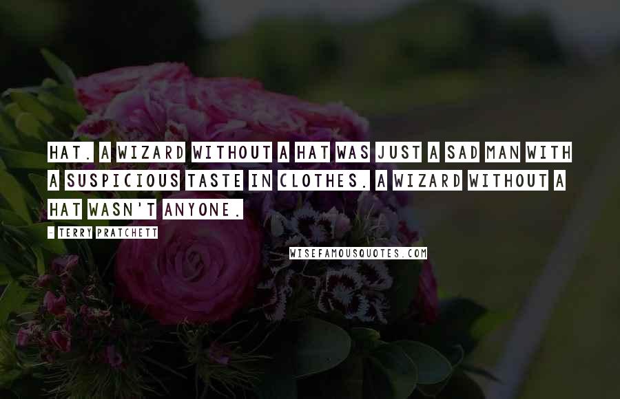 Terry Pratchett Quotes: Hat. A wizard without a hat was just a sad man with a suspicious taste in clothes. A wizard without a hat wasn't anyone.