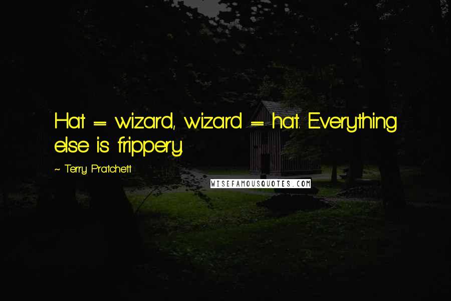 Terry Pratchett Quotes: Hat = wizard, wizard = hat. Everything else is frippery.